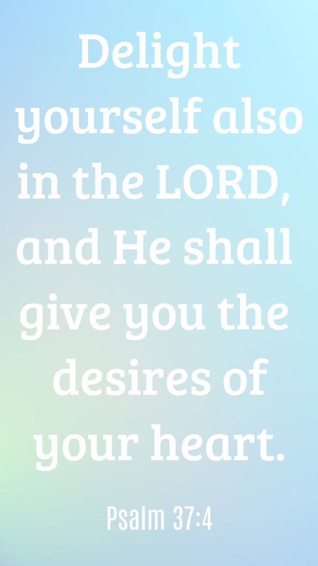 Delight yourself also in the LORD, and He shall give you the desires of your heart. - Psalm 37:4