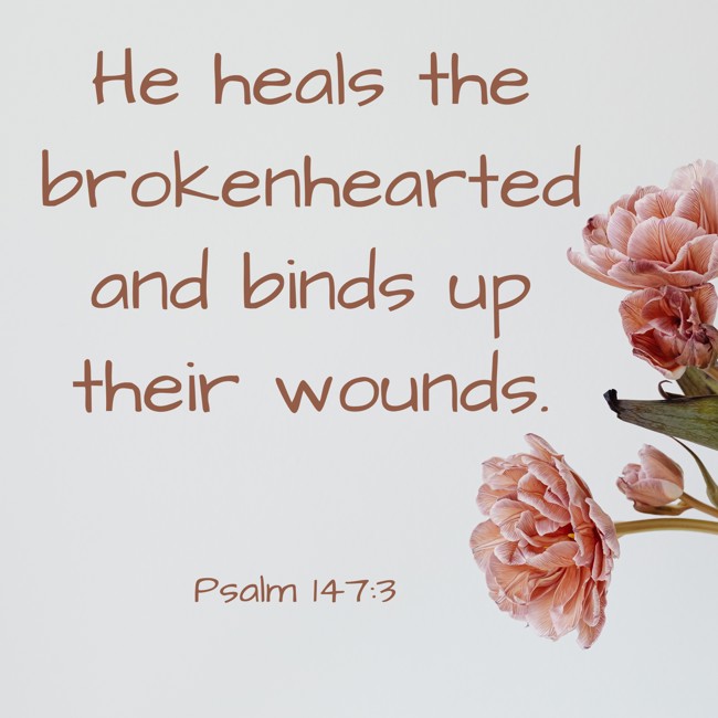  He heals the brokenhearted and binds up their wounds.   - Psalm 147:3 
