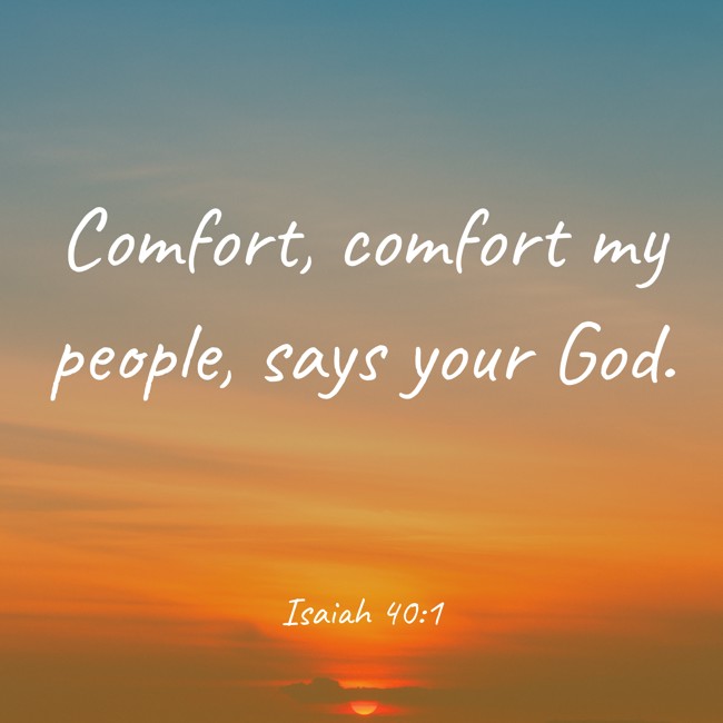 Comfort, comfort my people, says your God.   - Isaiah 40:1 