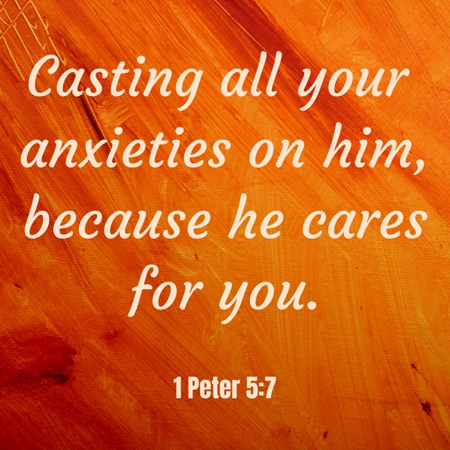  Casting all your anxieties on him, because he cares for you.   - 1 Peter 5:7 