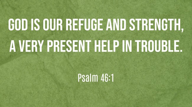  God is our refuge and strength, a very present help in trouble.   - Psalm 46:1 