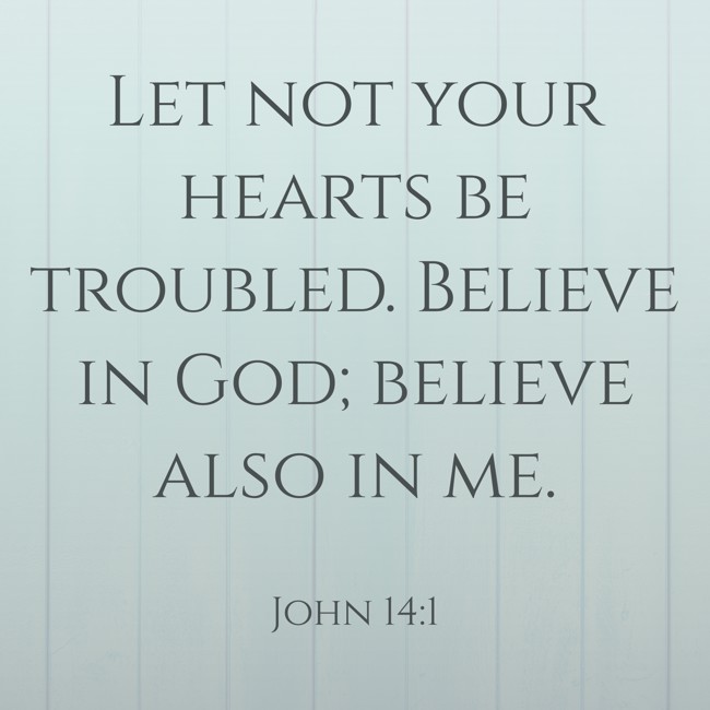 Let not your hearts be troubled. Believe in God; believe also in me. - John 14:1
