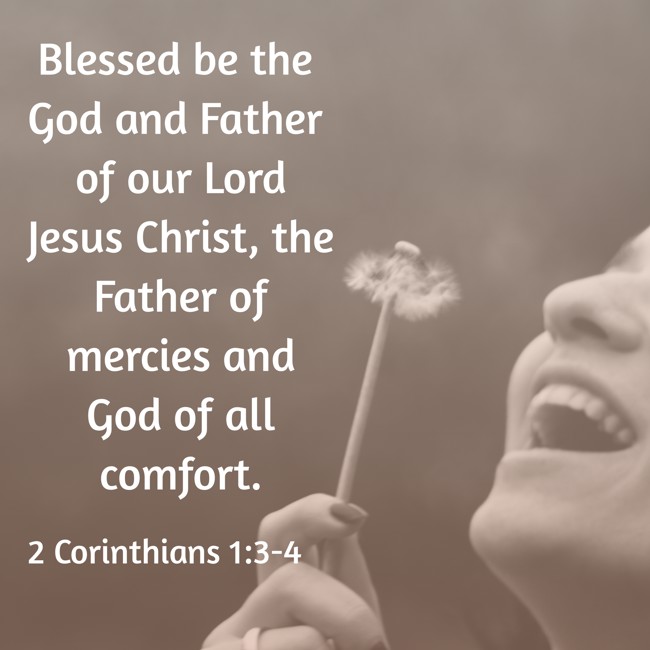 Blessed be the God and Father of our Lord Jesus Christ, the Father of mercies and God of all comfort. - 2 Corinthians 1:3-4