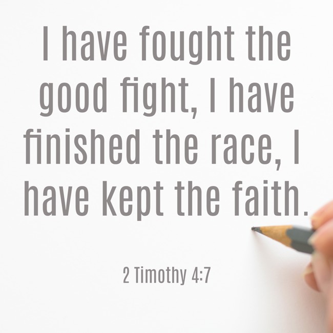 I have fought the good fight, I have finished the race, I have kept the faith. - 2 Timothy 4:7