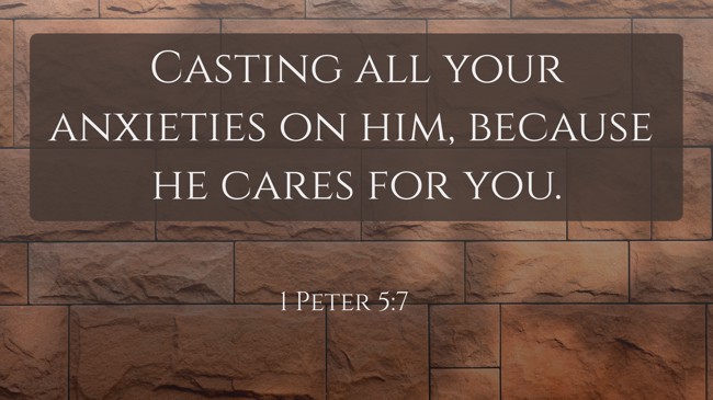 Casting all your anxieties on him, because he cares for you. - 1 Peter 5:7