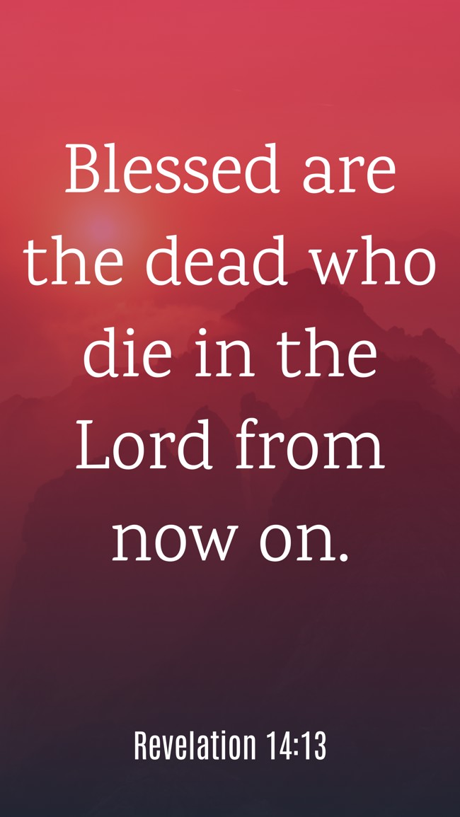 Blessed are the dead who die in the Lord from now on. - Revelation 14:13
