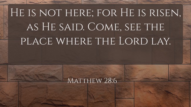 He is not here; for He is risen, as He said. Come, see the place where the Lord lay. - Matthew 28:6