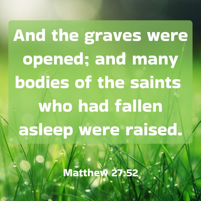And the graves were opened; and many bodies of the saints who had fallen asleep were raised. - Matthew 27:52