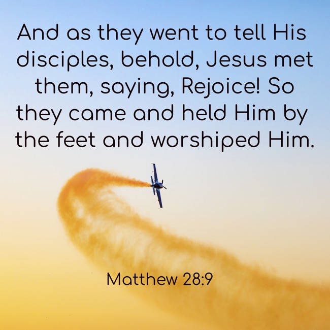 And as they went to tell His disciples, behold, Jesus met them, saying, Rejoice! So they came and held Him by the feet and worshiped Him. - Matthew 28:9