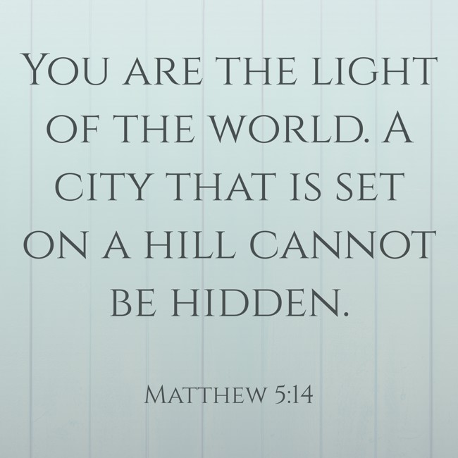 You are the light of the world. A city that is set on a hill cannot be hidden. - Matthew 5:14