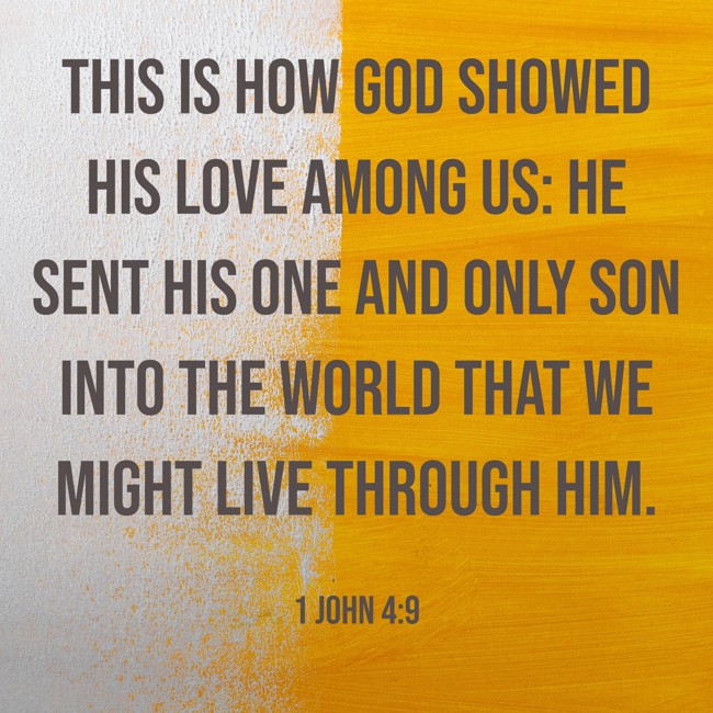 This is how God showed His love among us: He sent His one and only Son into the world that we might live through Him. - 1 John 4:9