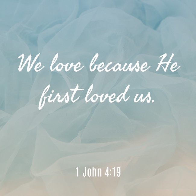 We love because He first loved us. - 1 John 4:19