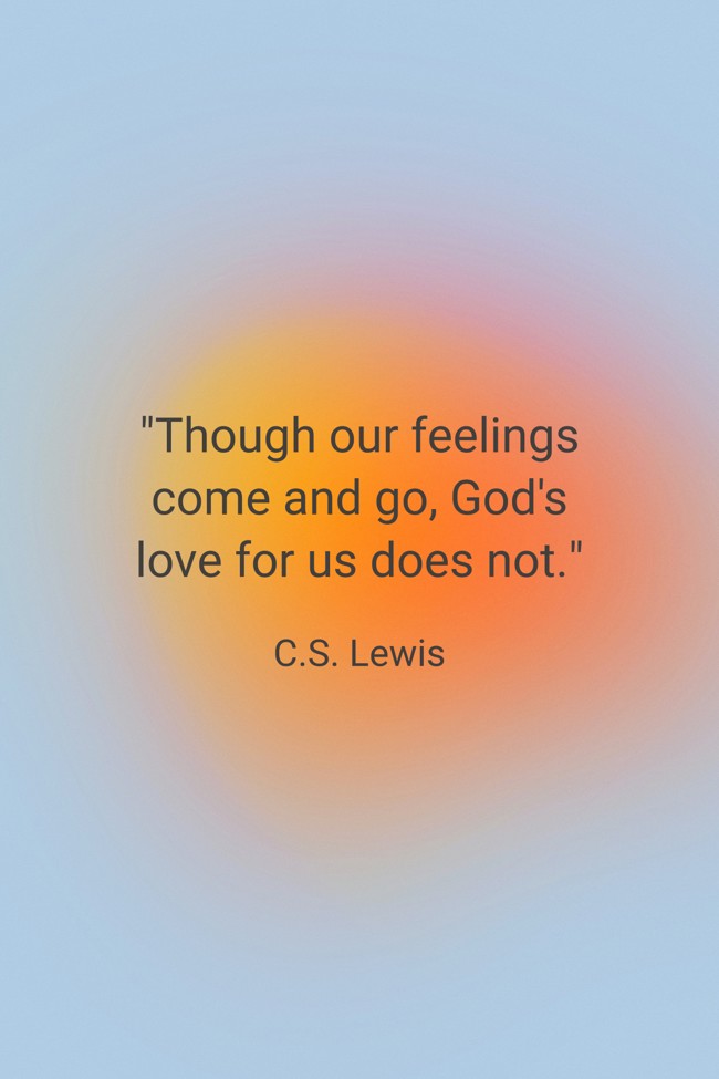 Though our feelings come and go, God's love for us does not. - C.S. Lewis