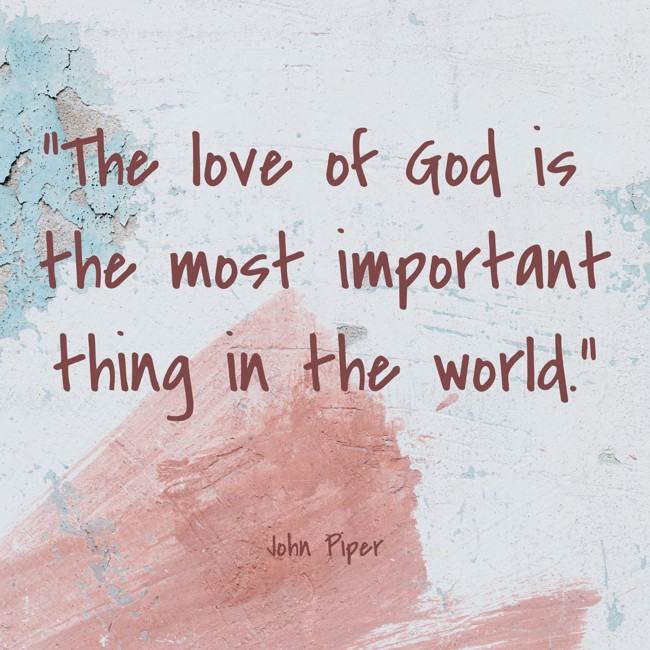 The love of God is the most important thing in the world. - John Piper
