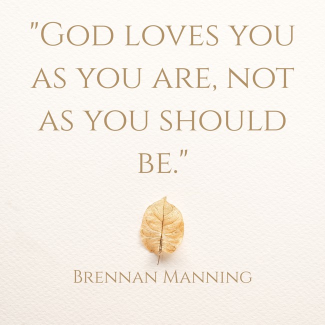 God loves you as you are, not as you should be. - Brennan Manning