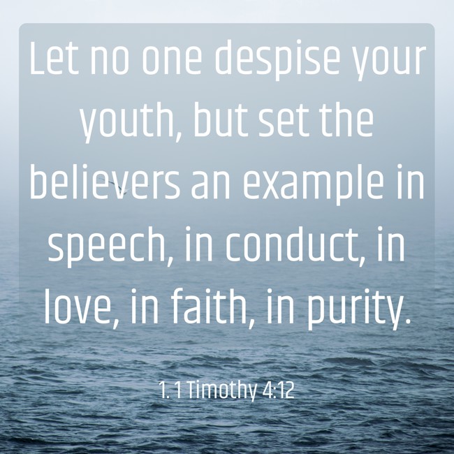 Let no one despise your youth, but set the believers an example in speech, in conduct, in love, in faith, in purity. - 1. 1 Timothy 4:12