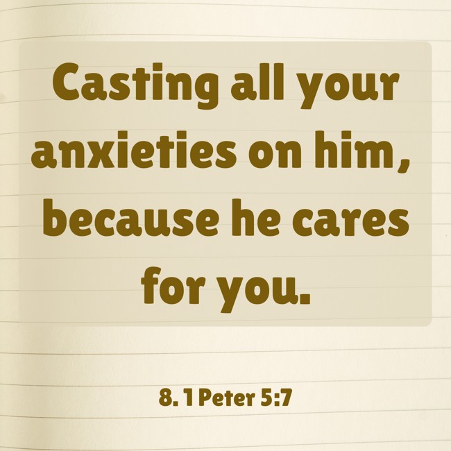 Casting all your anxieties on him, because he cares for you. - 8. 1 Peter 5:7