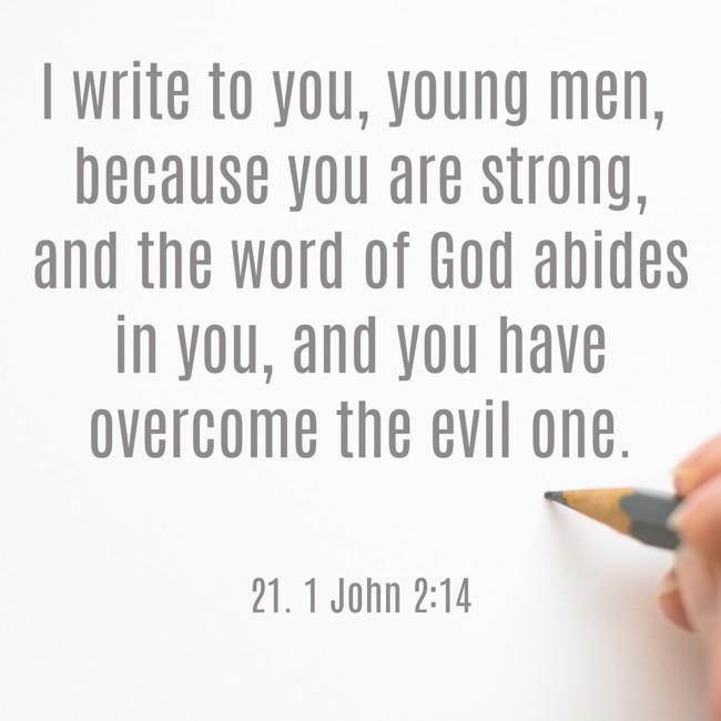 I write to you, young men, because you are strong, and the word of God abides in you, and you have overcome the evil one. - 21. 1 John 2:14