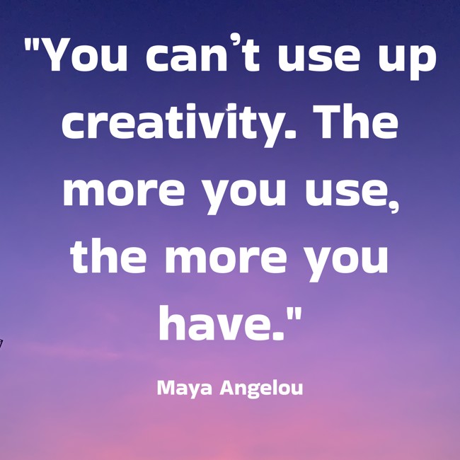 You can’t use up creativity. The more you use, the more you have. - Maya Angelou