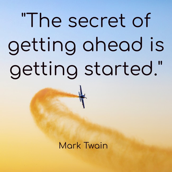 The secret of getting ahead is getting started. - Mark Twain
