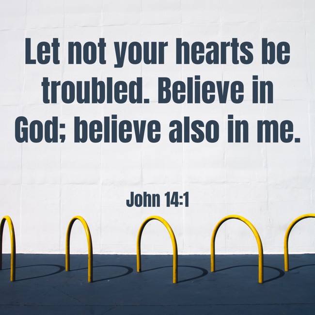 Let not your hearts be troubled. Believe in God; believe also in me. - John 14:1
