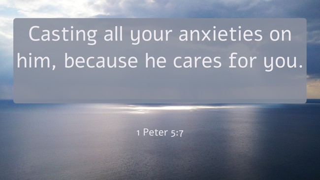 Casting all your anxieties on him, because he cares for you. - 1 Peter 5:7