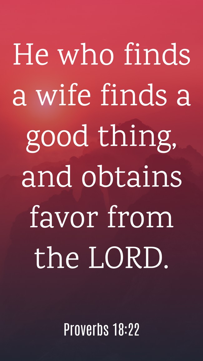 He who finds a wife finds a good thing, and obtains favor from the LORD. - Proverbs 18:22