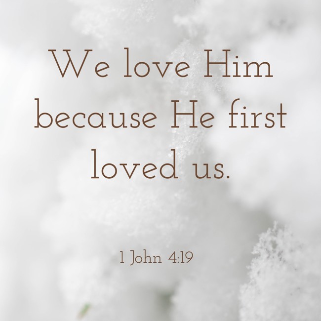 We love Him because He first loved us. - 1 John 4:19