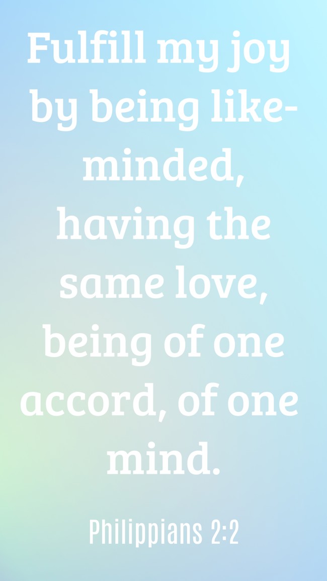 Fulfill my joy by being like-minded, having the same love, being of one accord, of one mind. - Philippians 2:2