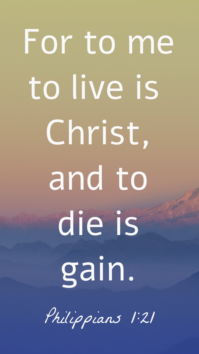 For to me to live is Christ, and to die is gain. - Philippians 1:21
