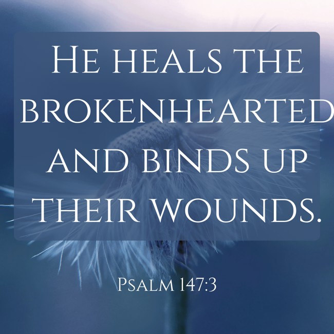 He heals the brokenhearted and binds up their wounds. - Psalm 147:3