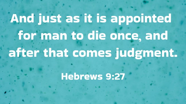And just as it is appointed for man to die once, and after that comes judgment. - Hebrews 9:27
