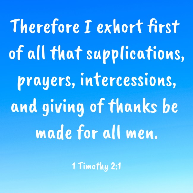 Therefore I exhort first of all that supplications, prayers, intercessions, and giving of thanks be made for all men. - 1 Timothy 2:1