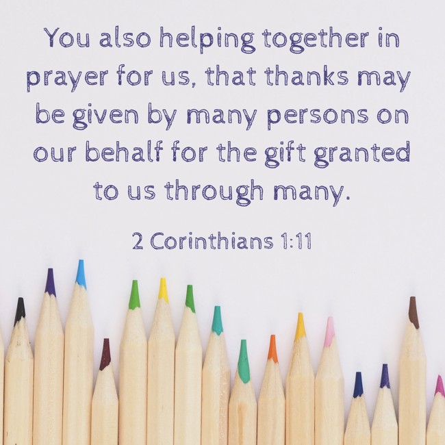 You also helping together in prayer for us, that thanks may be given by many persons on our behalf for the gift granted to us through many. - 2 Corinthians 1:11