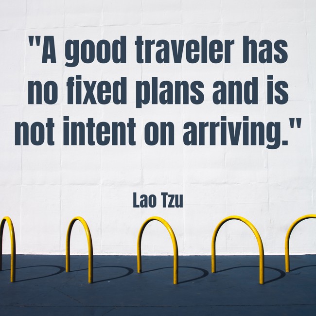 A good traveler has no fixed plans and is not intent on arriving. - Lao Tzu