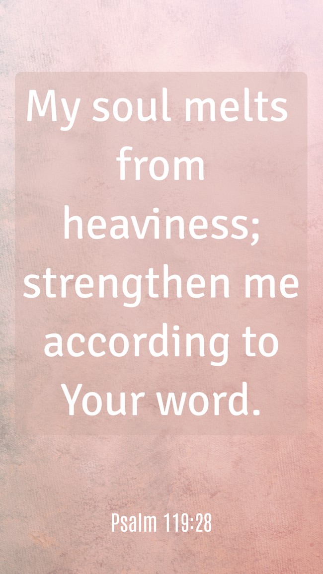 My soul melts from heaviness; strengthen me according to Your word. - Psalm 119:28