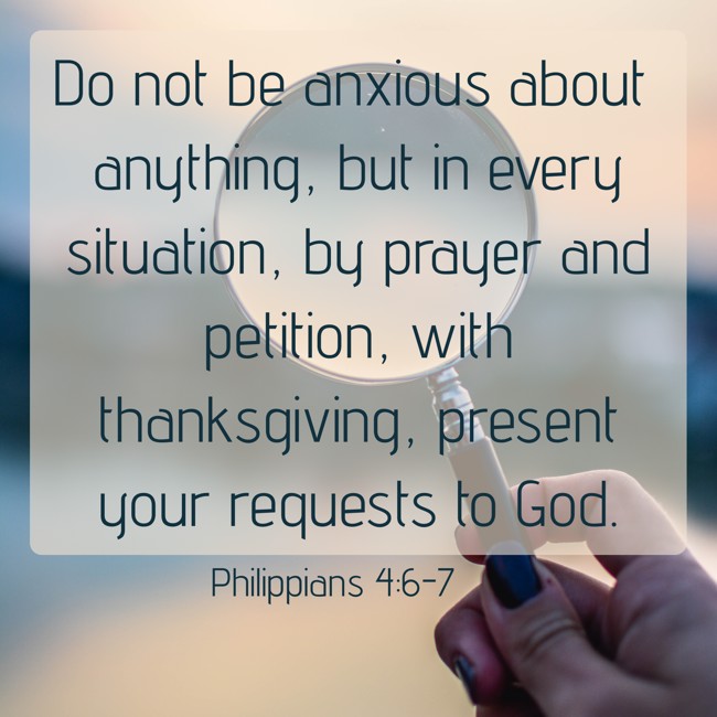Do not be anxious about anything, but in every situation, by prayer and petition, with thanksgiving, present your requests to God. - Philippians 4:6-7