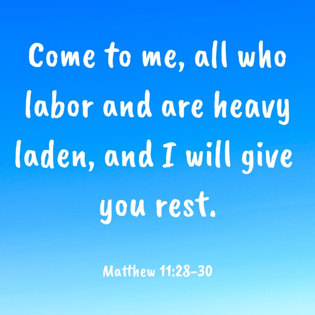 Come to me, all who labor and are heavy laden, and I will give you rest. - Matthew 11:28-30