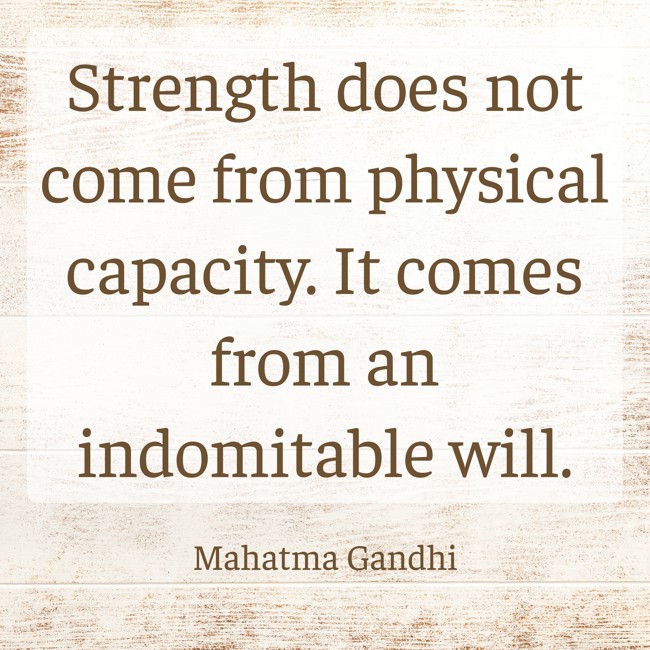 Strength does not come from physical capacity. It comes from an indomitable will. - Mahatma Gandhi