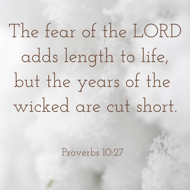 The fear of the LORD adds length to life, but the years of the wicked are cut short. - Proverbs 10:27