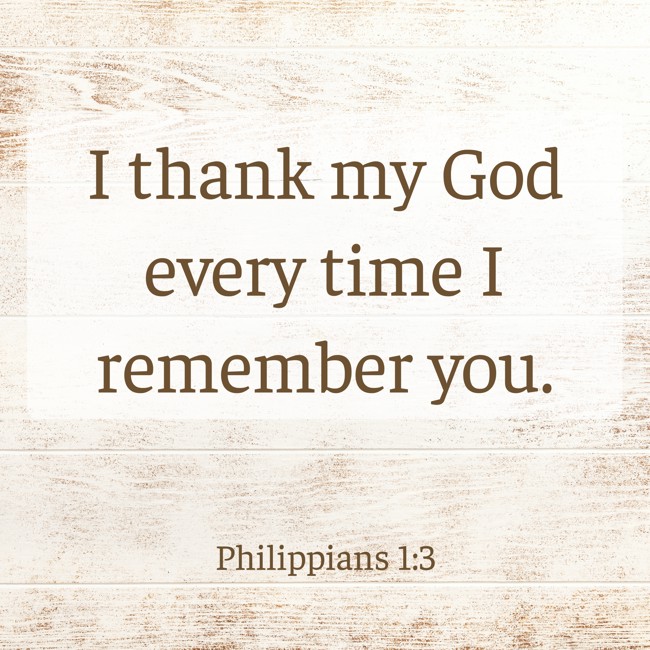 I thank my God every time I remember you. - Philippians 1:3