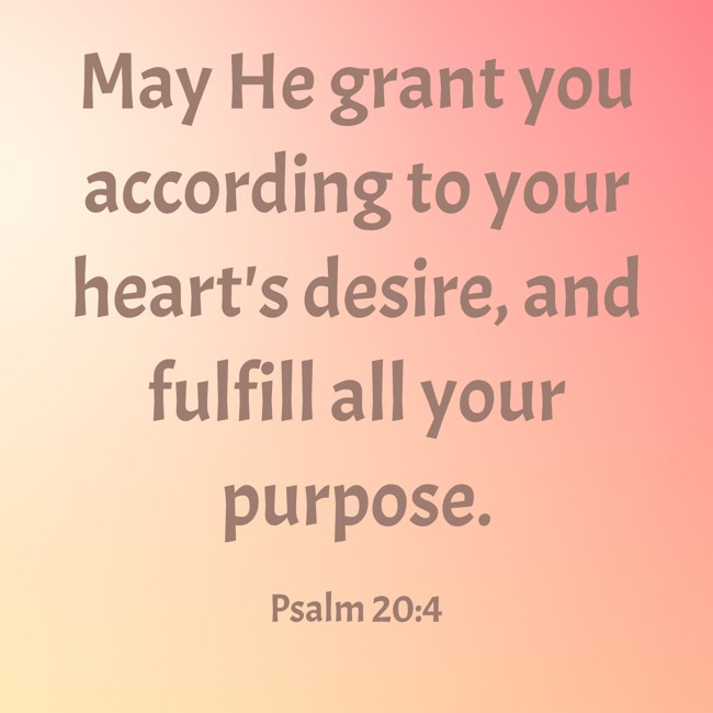 May He grant you according to your heart's desire, and fulfill all your purpose. - Psalm 20:4