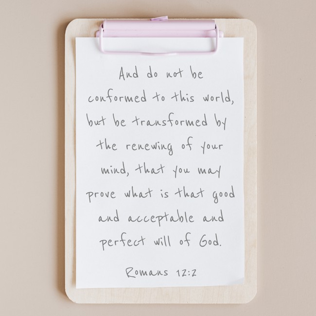 And do not be conformed to this world, but be transformed by the renewing of your mind, that you may prove what is that good and acceptable and perfect will of God. - Romans 12:2