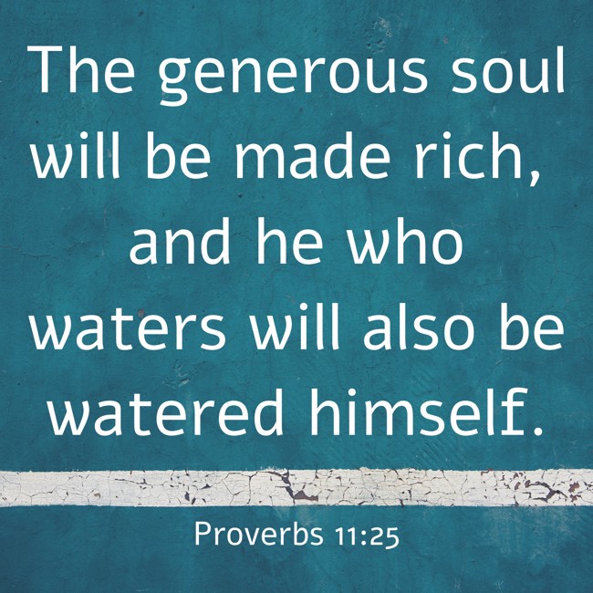 The generous soul will be made rich, and he who waters will also be watered himself. - Proverbs 11:25