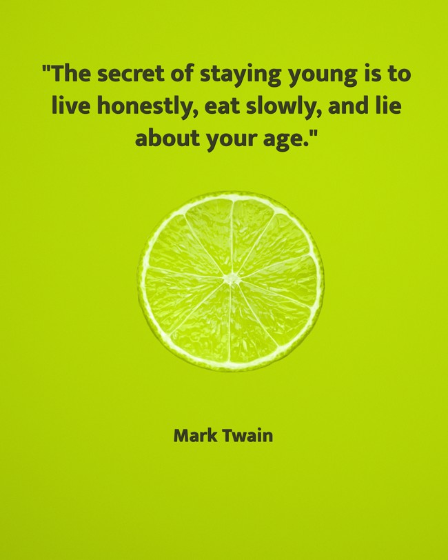 The secret of staying young is to live honestly, eat slowly, and lie about your age. - Mark Twain