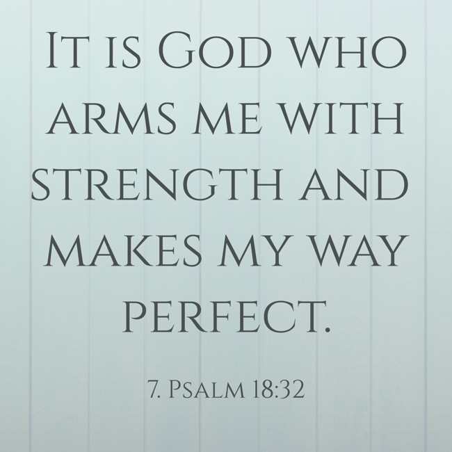 It is God who arms me with strength and makes my way perfect.   - 7. Psalm 18:32 
