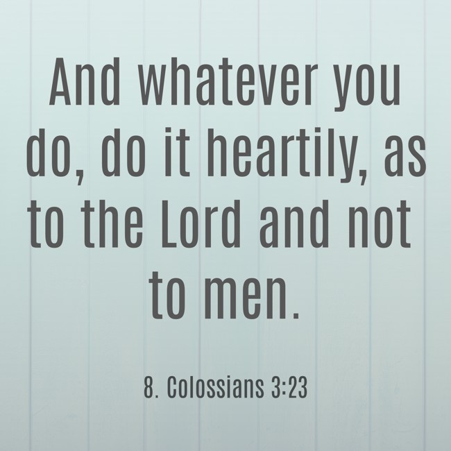  And whatever you do, do it heartily, as to the Lord and not to men.   - 8. Colossians 3:23 