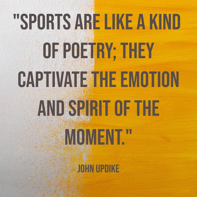  Sports are like a kind of poetry; they captivate the emotion and spirit of the moment.   - John Updike 