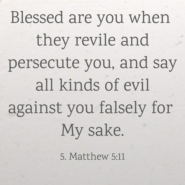 Blessed are you when they revile and persecute you, and say all kinds of evil against you falsely for My sake. - 5. Matthew 5:11