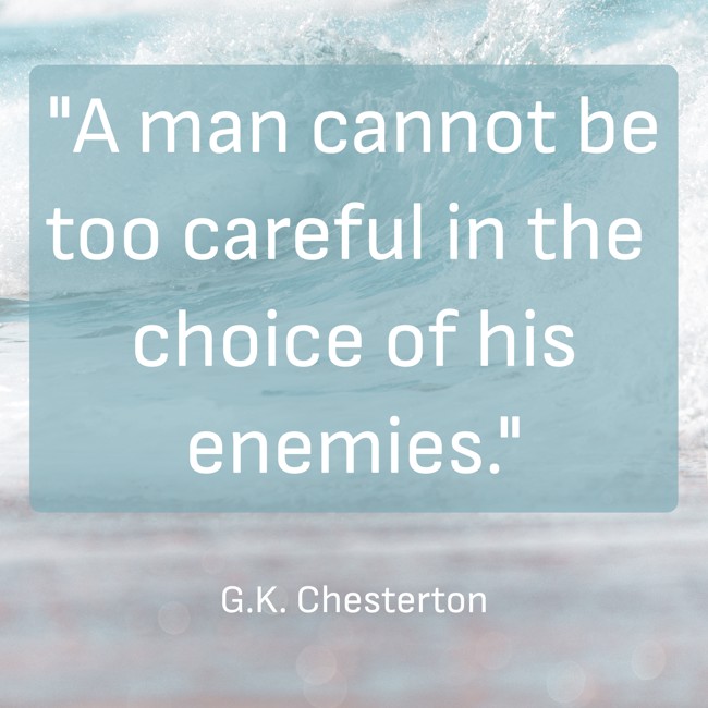 A man cannot be too careful in the choice of his enemies. - G.K. Chesterton